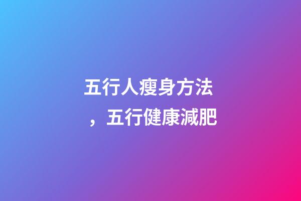 五行人瘦身方法，五行健康減肥